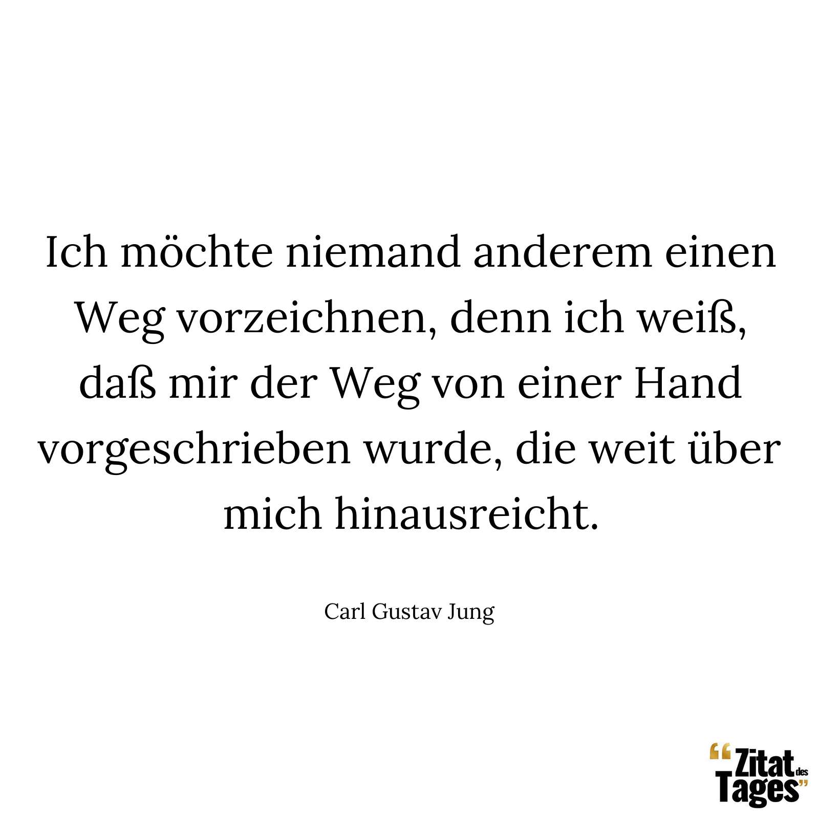 Ich möchte niemand anderem einen Weg vorzeichnen, denn ich weiß, daß mir der Weg von einer Hand vorgeschrieben wurde, die weit über mich hinausreicht. - Carl Gustav Jung