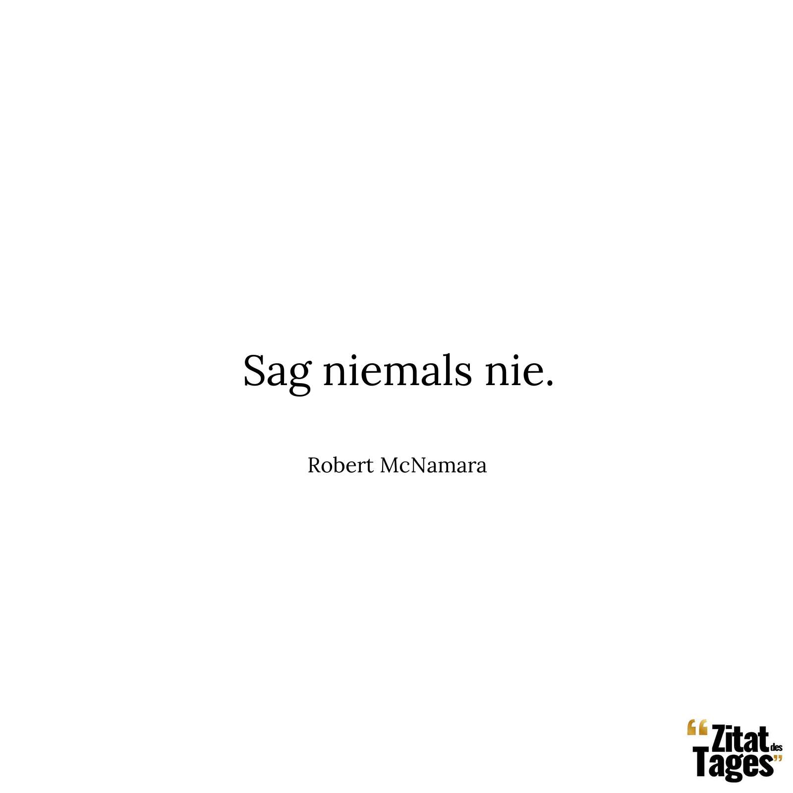 Sag niemals nie. - Robert McNamara